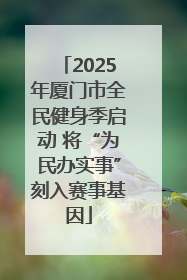 2025年厦门市全民健身季启动 将“为民办实事”刻入赛事基因